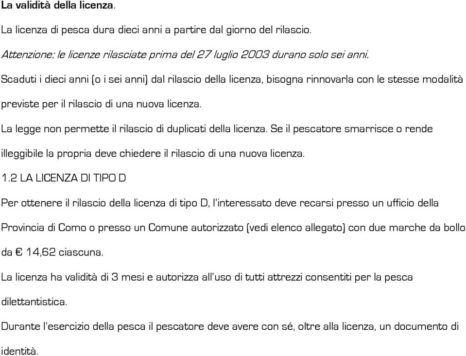 La legge non permette il rilascio di duplicati della licenza. Se il pescatore smarrisce o rende illeggibile la propria deve chiedere il rilascio di una nuova licenza. 1.