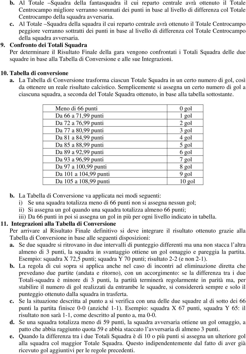 Al Totale Squadra della squadra il cui reparto centrale avrà ottenuto il Totale Centrocampo peggiore verranno sottratti dei punti in base al livello di differenza col Totale Centrocampo della squadra