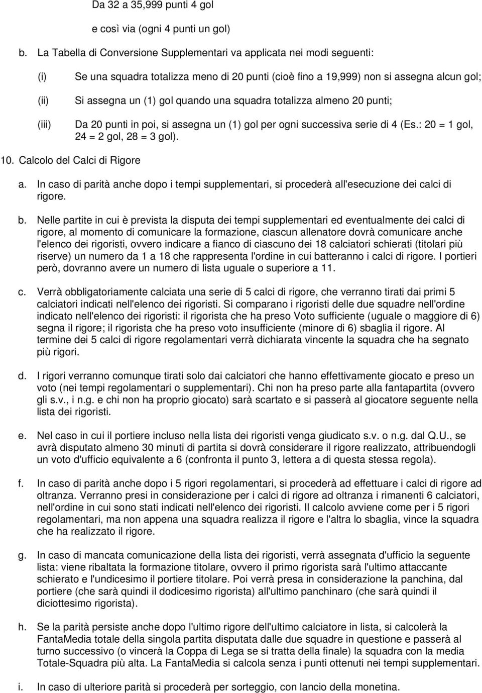 quando una squadra totalizza almeno 20 punti; Da 20 punti in poi, si assegna un (1) gol per ogni successiva serie di 4 (Es.: 20 = 1 gol, 24 = 2 gol, 28 = 3 gol). 10. Calcolo del Calci di Rigore a.