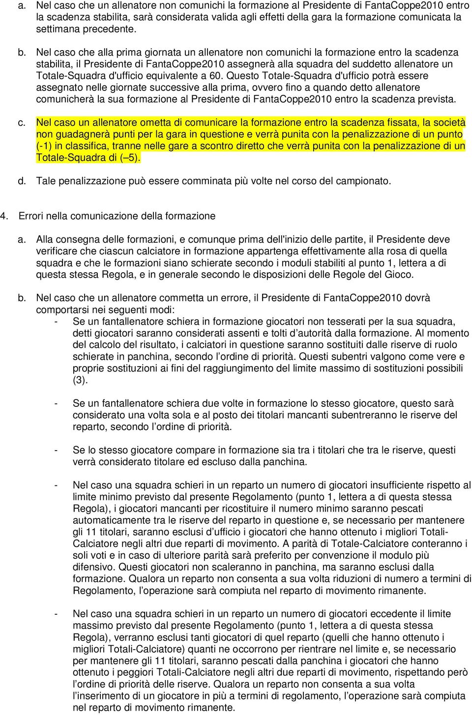 Nel caso che alla prima giornata un allenatore non comunichi la formazione entro la scadenza stabilita, il Presidente di FantaCoppe2010 assegnerà alla squadra del suddetto allenatore un