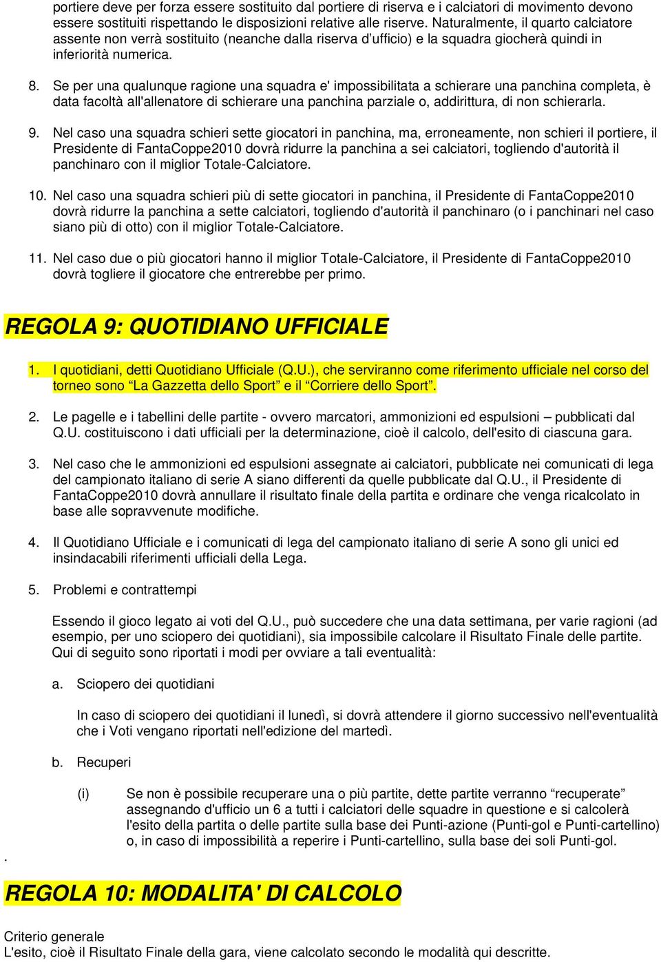 Se per una qualunque ragione una squadra e' impossibilitata a schierare una panchina completa, è data facoltà all'allenatore di schierare una panchina parziale o, addirittura, di non schierarla. 9.