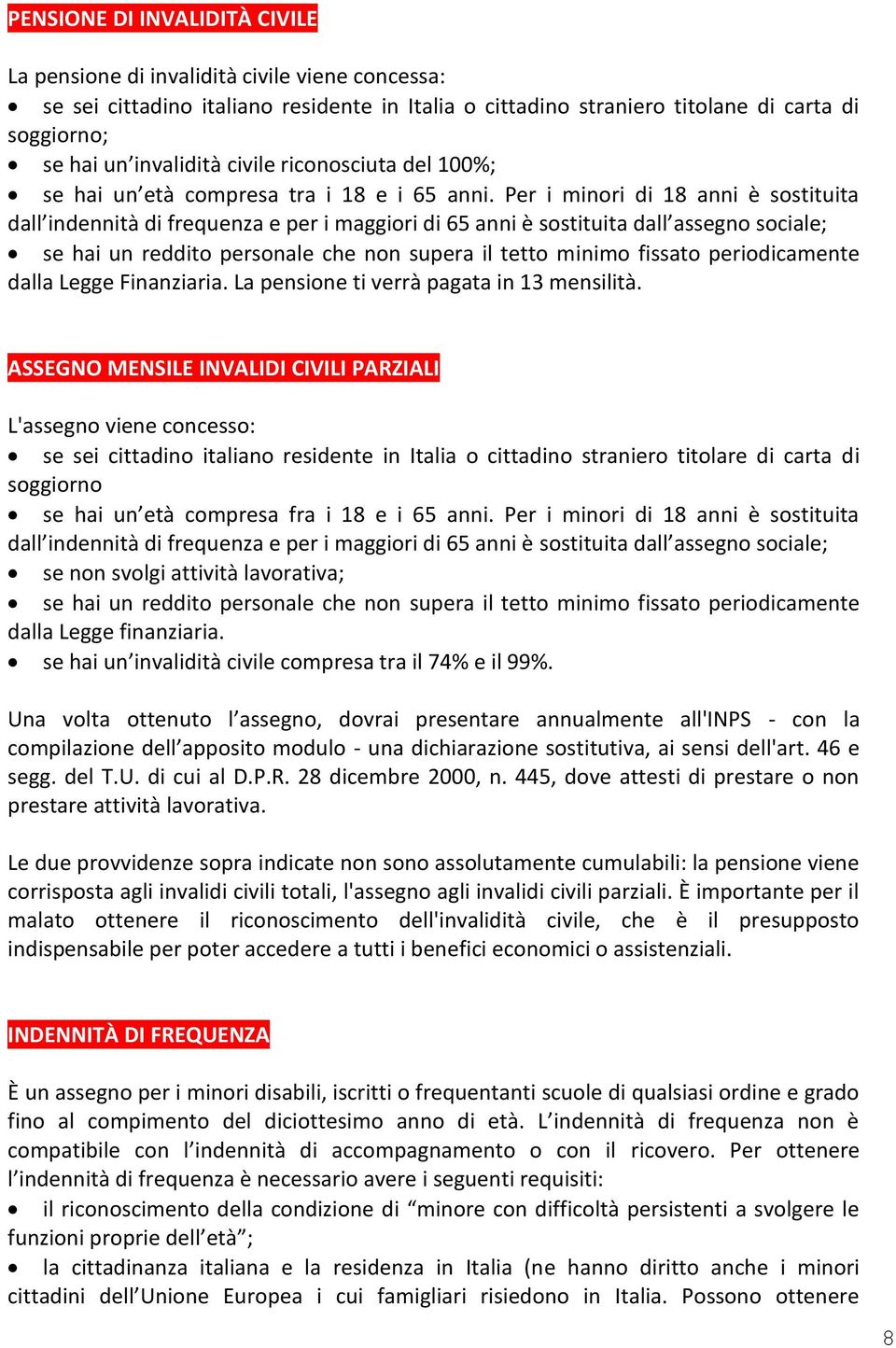 Per i minori di 18 anni è sostituita dall indennità di frequenza e per i maggiori di 65 anni è sostituita dall assegno sociale; se hai un reddito personale che non supera il tetto minimo fissato