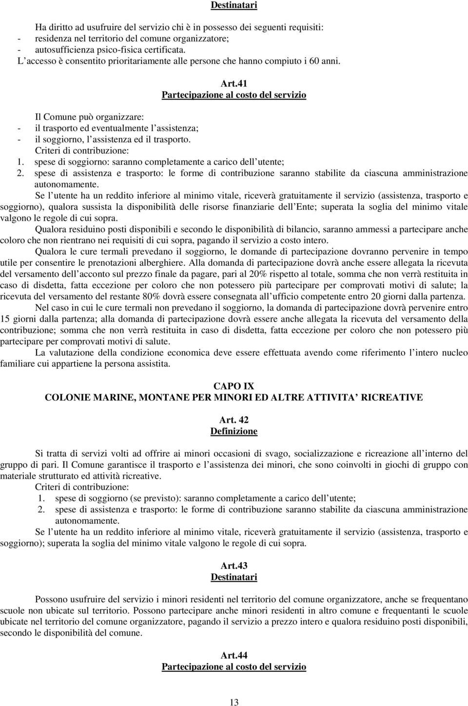 41 Partecipazione al costo del servizio Il Comune può organizzare: - il trasporto ed eventualmente l assistenza; - il soggiorno, l assistenza ed il trasporto. Criteri di contribuzione: 1.