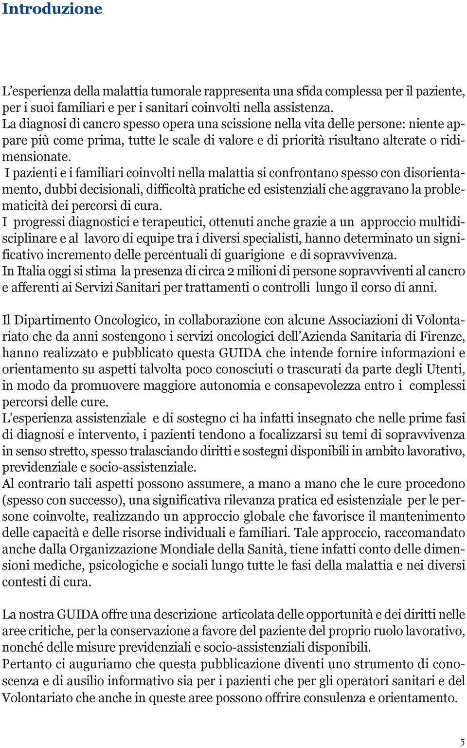 I pazienti e i familiari coinvolti nella malattia si confrontano spesso con disorientamento, dubbi decisionali, difficoltà pratiche ed esistenziali che aggravano la problematicità dei percorsi di