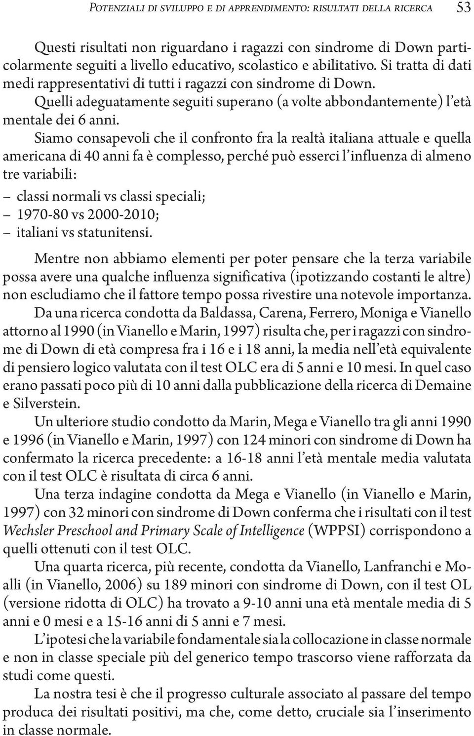 Siamo consapevoli che il confronto fra la realtà italiana attuale e quella americana di 40 anni fa è complesso, perché può esserci l influenza di almeno tre variabili: classi normali vs classi