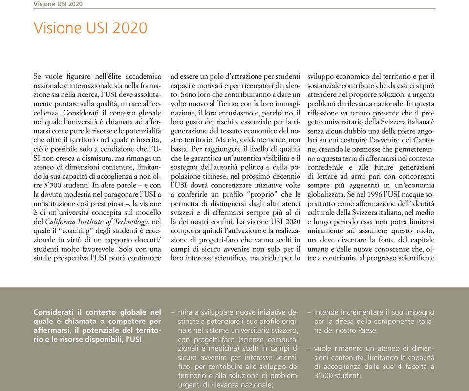 Considerati il contesto globale nel quale l università è chiamata ad affermarsi come pure le risorse e le potenzialità che offre il territorio nel quale è inserita, ciò è possibile solo a condizione