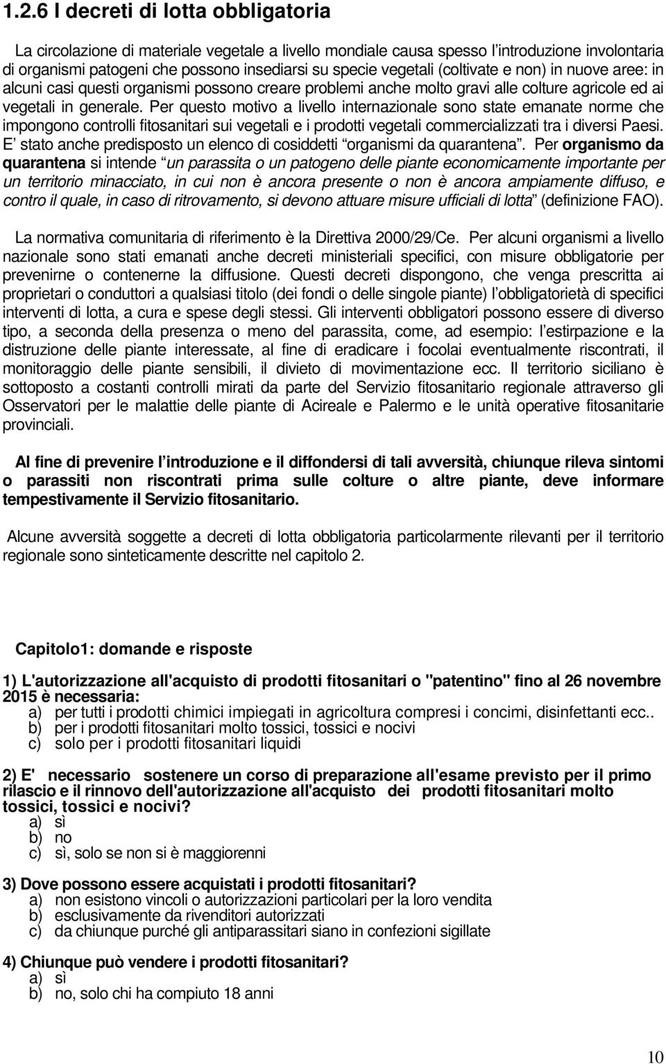 Per questo motivo a livello internazionale sono state emanate norme che impongono controlli fitosanitari sui vegetali e i prodotti vegetali commercializzati tra i diversi Paesi.