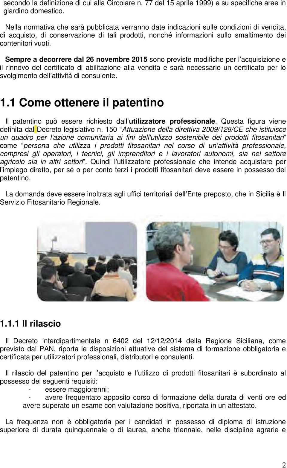 Sempre a decorrere dal 26 novembre 2015 sono previste modifiche per l acquisizione e il rinnovo del certificato di abilitazione alla vendita e sarà necessario un certificato per lo svolgimento dell