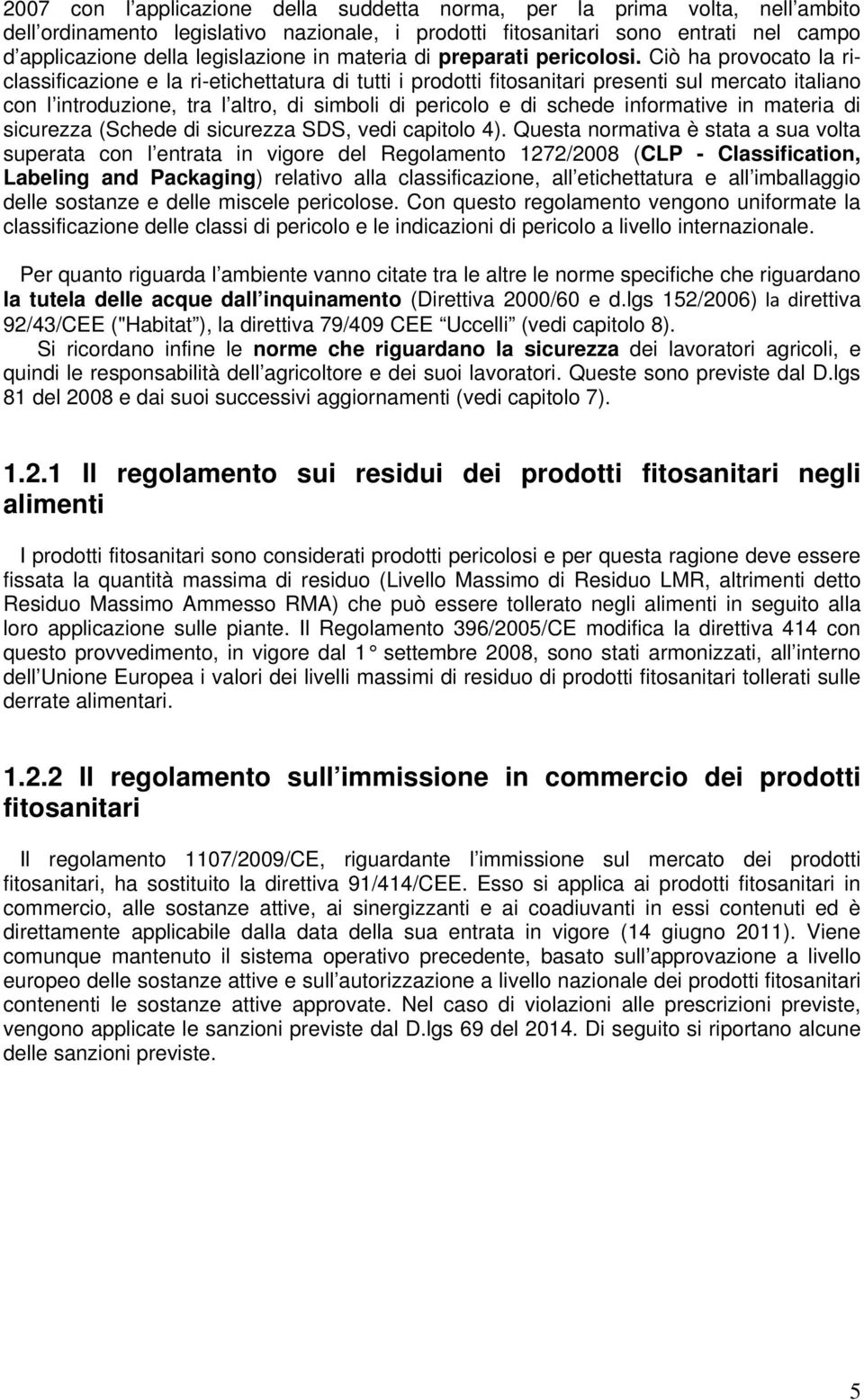 Ciò ha provocato la riclassificazione e la ri-etichettatura di tutti i prodotti fitosanitari presenti sul mercato italiano con l introduzione, tra l altro, di simboli di pericolo e di schede