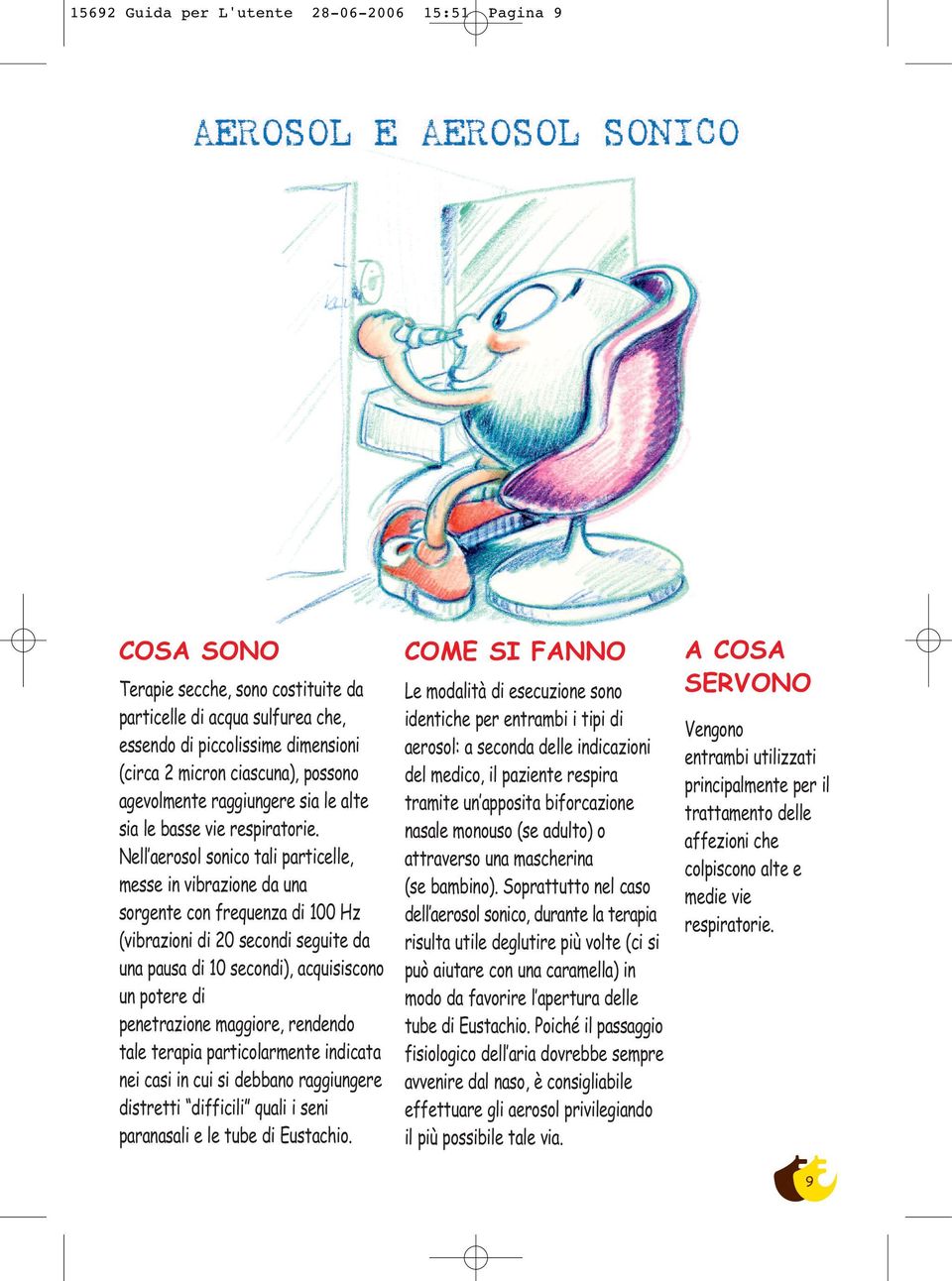 principalmente per il agevolmente raggiungere sia le alte tramite un apposita biforcazione trattamento delle sia le basse vie respiratorie.