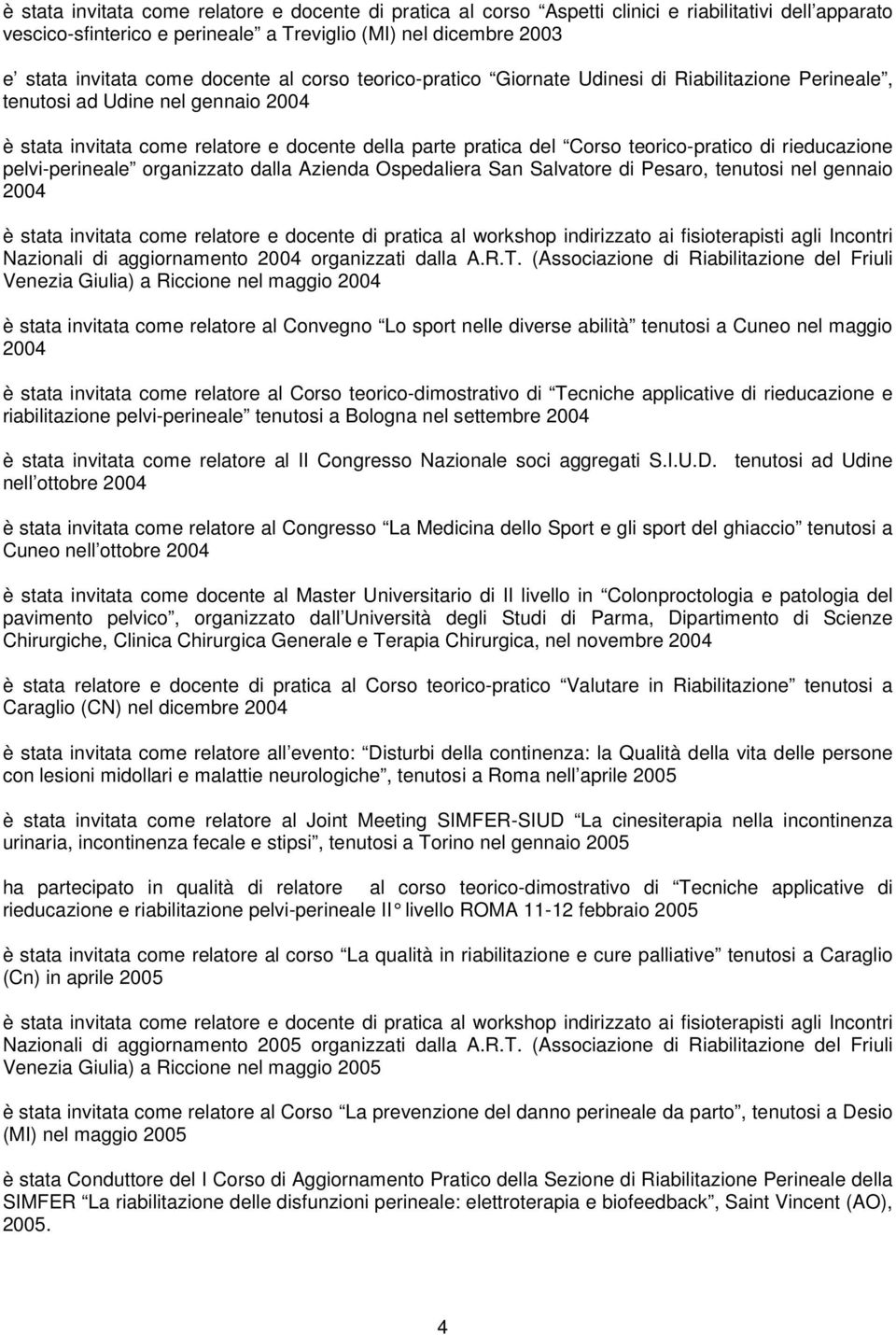 teorico-pratico di rieducazione pelvi-perineale organizzato dalla Azienda Ospedaliera San Salvatore di Pesaro, tenutosi nel gennaio 2004 è stata invitata come relatore e docente di pratica al