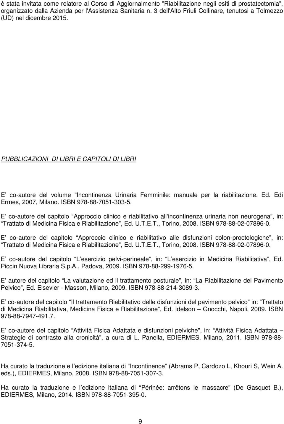 PUBBLICAZIONI DI LIBRI E CAPITOLI DI LIBRI E co-autore del volume Incontinenza Urinaria Femminile: manuale per la riabilitazione. Ed. Edi Ermes, 2007, Milano. ISBN 978-88-705-303-5.