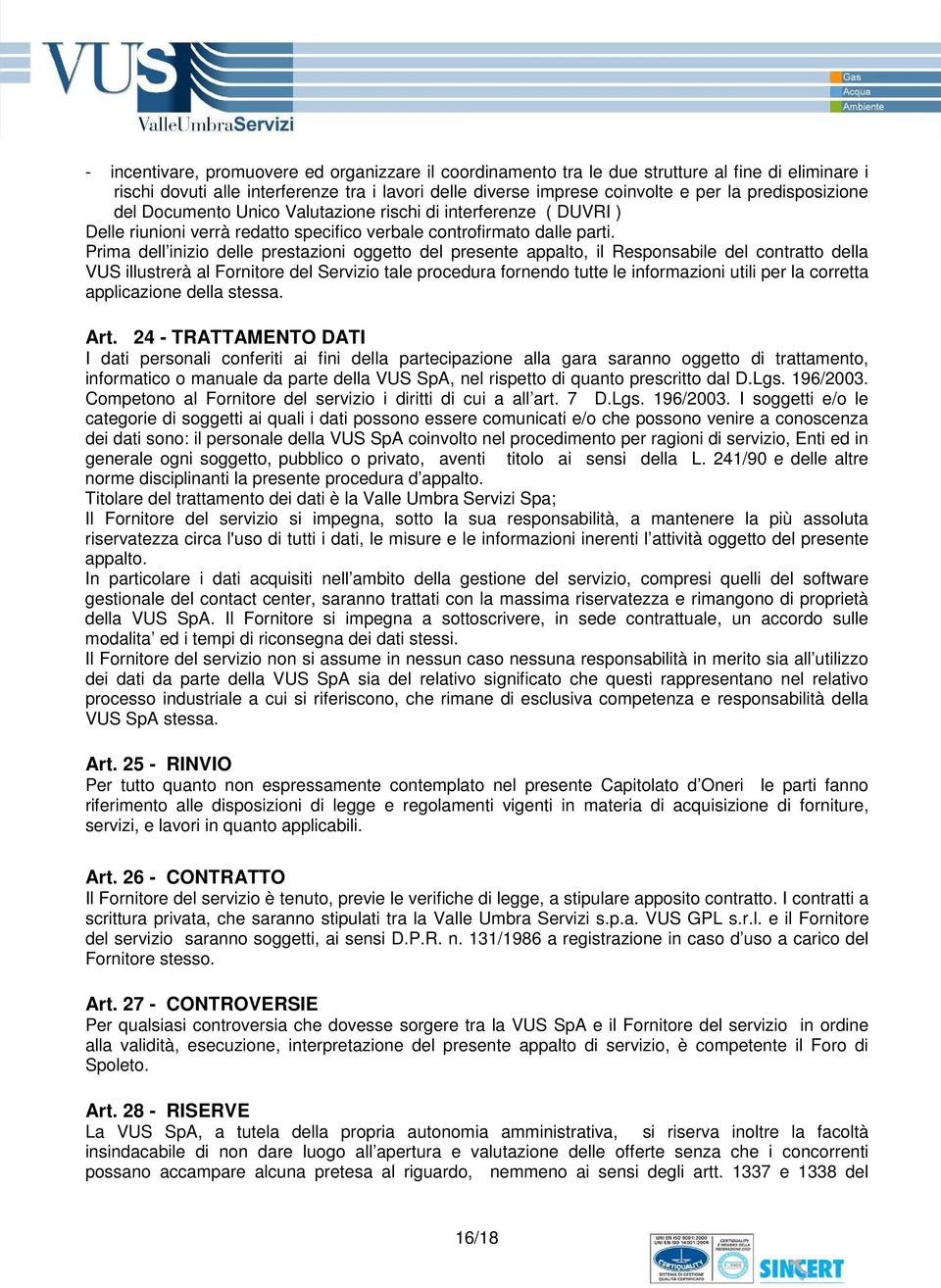 Prima dell inizio delle prestazioni oggetto del presente appalto, il Responsabile del contratto della VUS illustrerà al Fornitore del Servizio tale procedura fornendo tutte le informazioni utili per