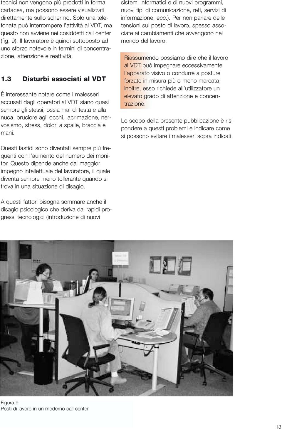 Il lavoratore è quindi sottoposto ad uno sforzo notevole in termini di concentrazione, attenzione e reattività. 1.