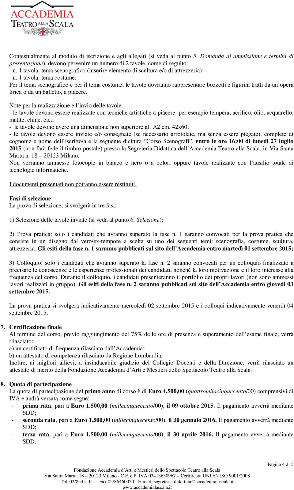 1 tavola: tema costume; Per il tema scenografico e per il tema costume, le tavole dovranno rappresentare bozzetti e figurini tratti da un opera lirica o da un balletto, a piacere.