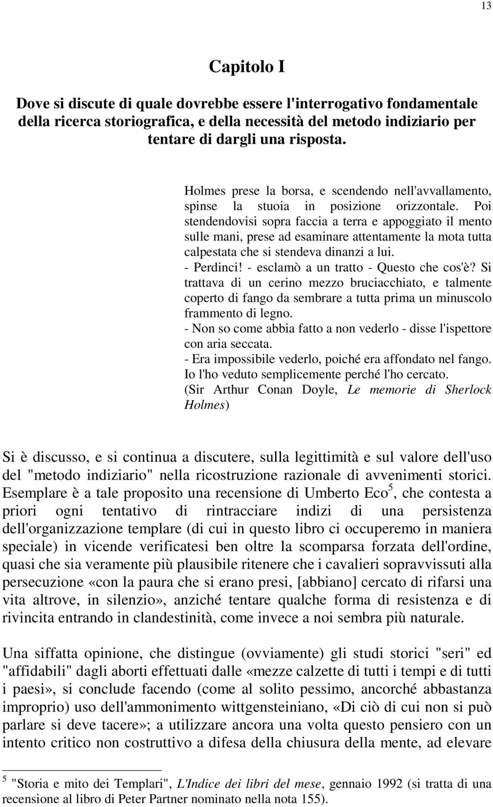 Poi stendendovisi sopra faccia a terra e appoggiato il mento sulle mani, prese ad esaminare attentamente la mota tutta calpestata che si stendeva dinanzi a lui. - Perdinci!