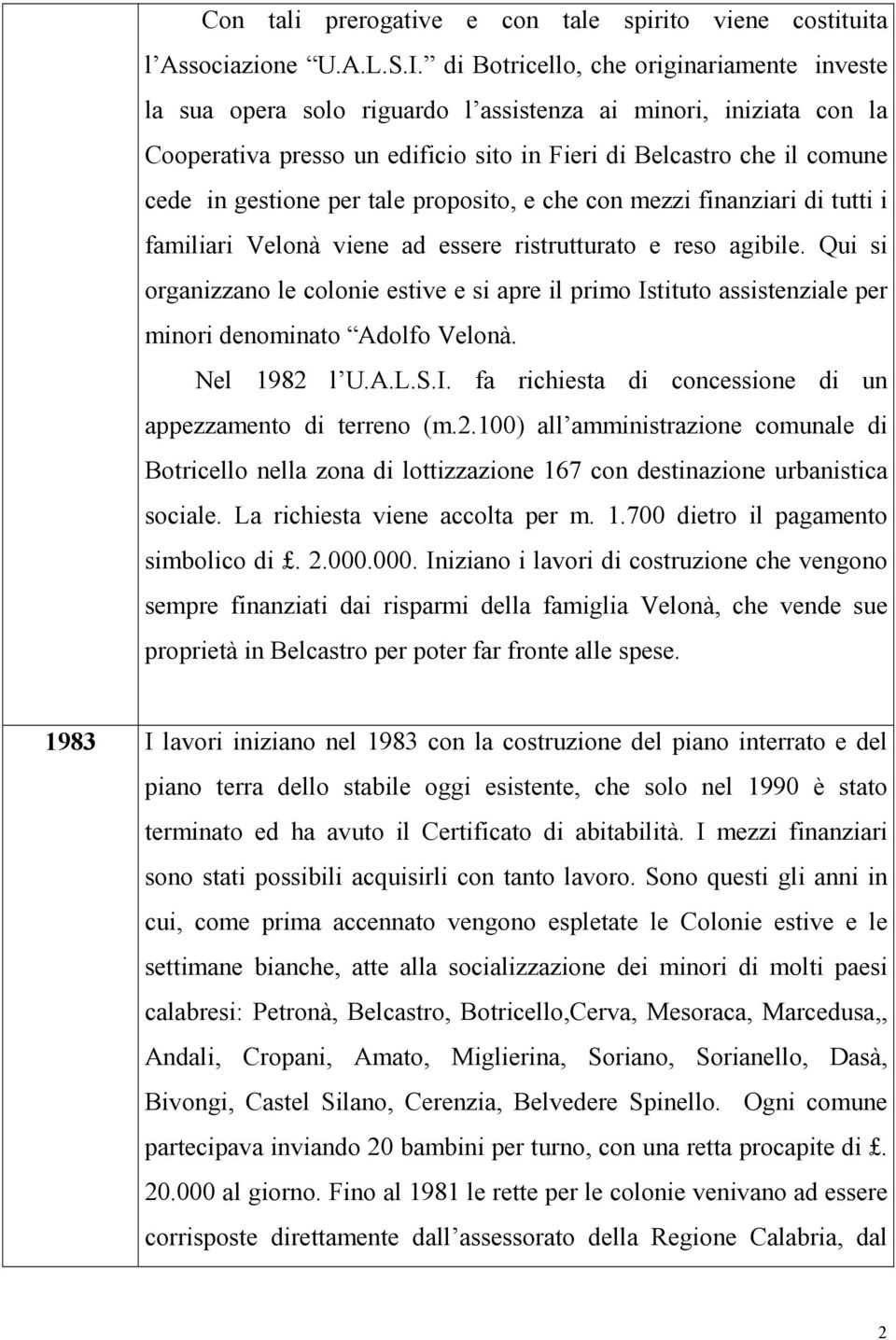 per tale proposito, e che con mezzi finanziari di tutti i familiari Velonà viene ad essere ristrutturato e reso agibile.