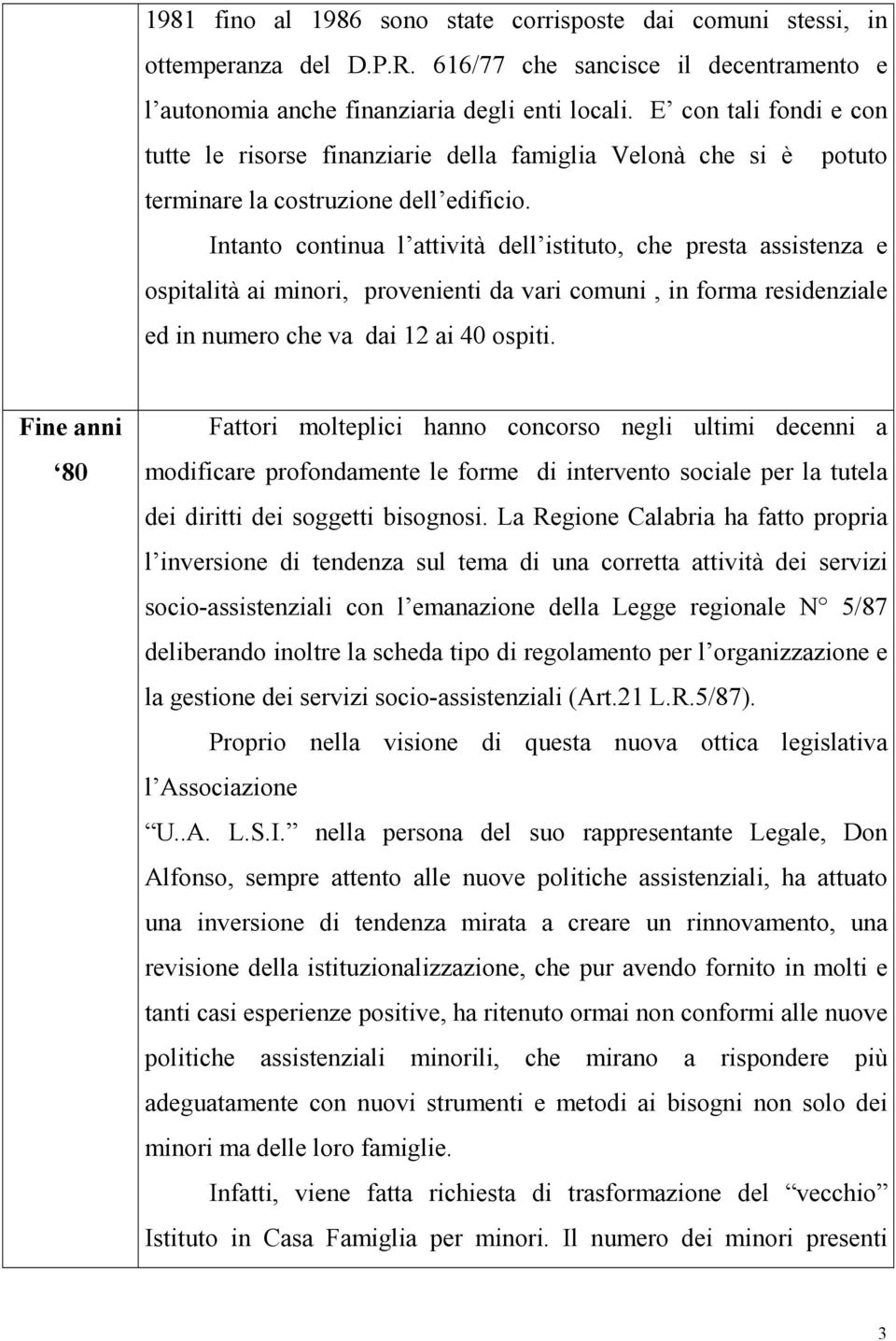 Intanto continua l attività dell istituto, che presta assistenza e ospitalità ai minori, provenienti da vari comuni, in forma residenziale ed in numero che va dai 12 ai 40 ospiti.