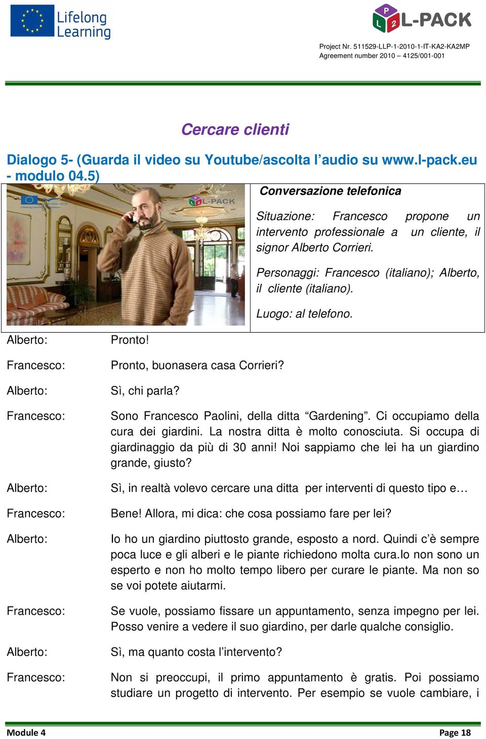 Luogo: al telefono. Alberto: Alberto: Alberto: Alberto: Alberto: Pronto! Pronto, buonasera casa Corrieri? Sì, chi parla? Sono Francesco Paolini, della ditta Gardening.