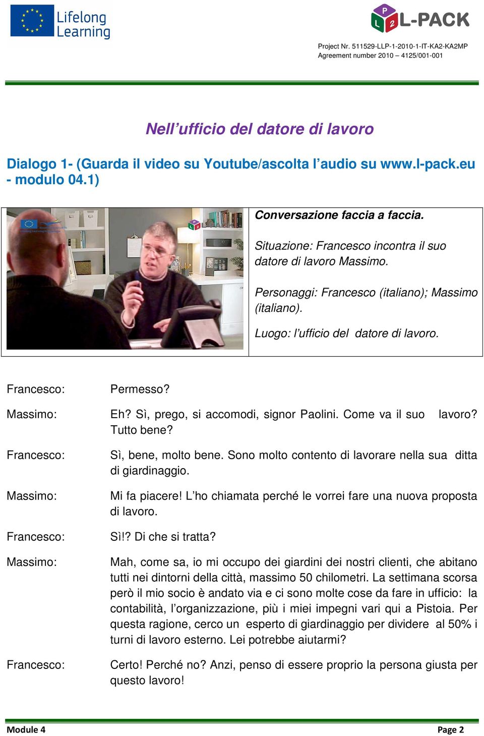 Sì, prego, si accomodi, signor Paolini. Come va il suo lavoro? Tutto bene? Massimo: Massimo: Sì, bene, molto bene. Sono molto contento di lavorare nella sua ditta di giardinaggio. Mi fa piacere!