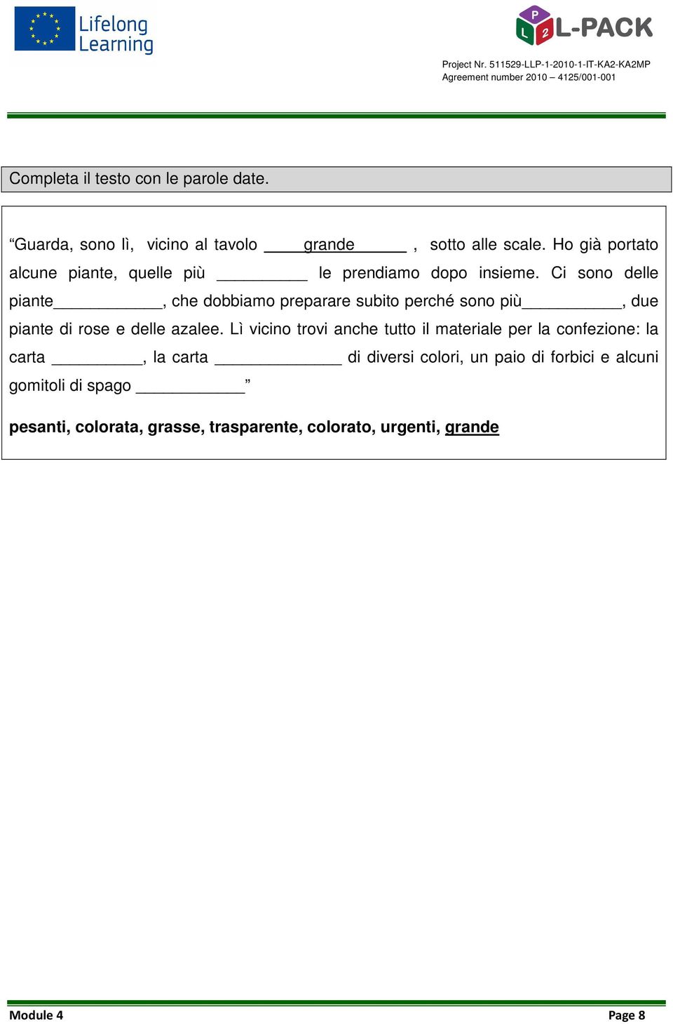 Ci sono delle piante, che dobbiamo preparare subito perché sono più, due piante di rose e delle azalee.