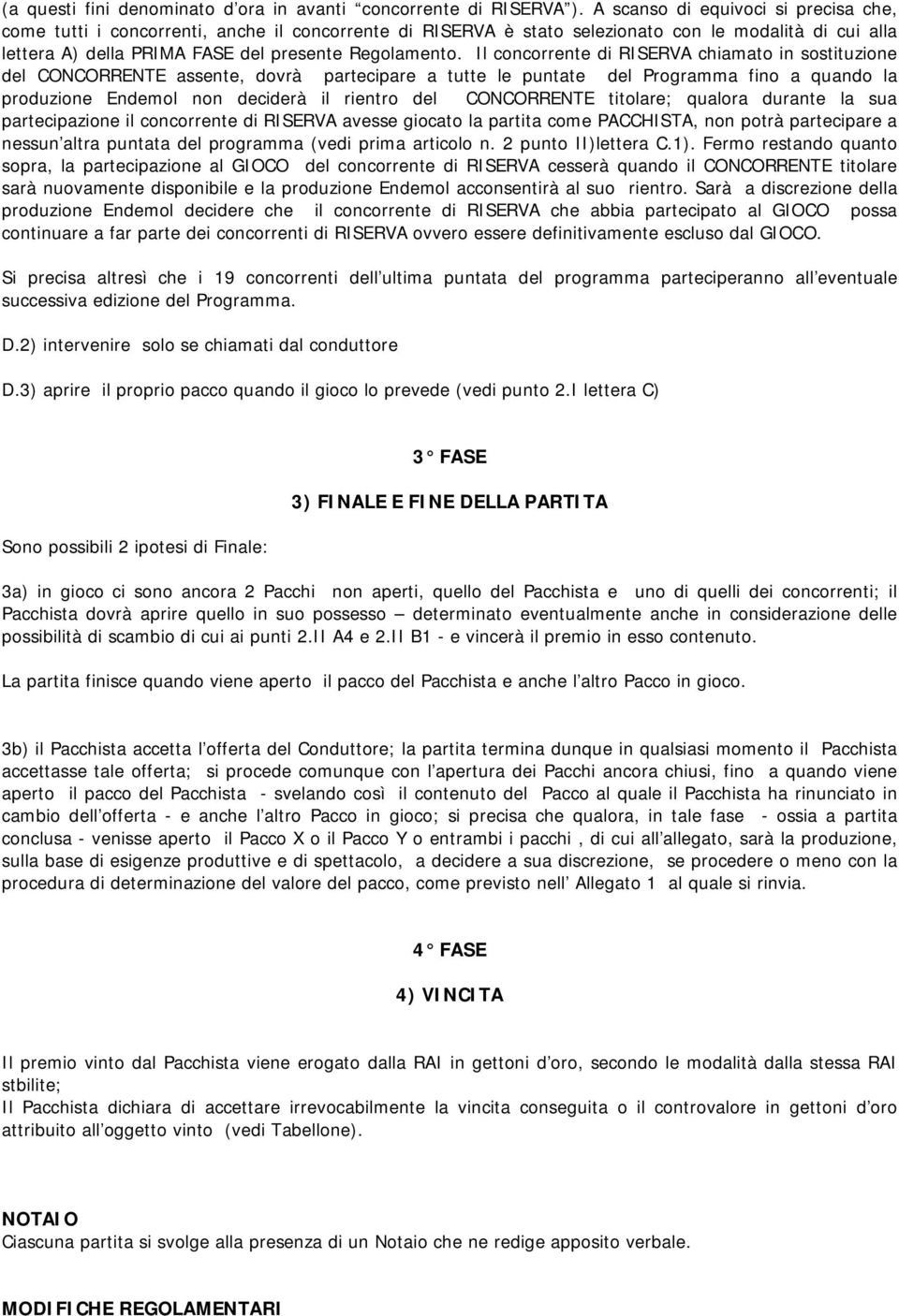 Il concorrente di RISERVA chiamato in sostituzione del CONCORRENTE assente, dovrà partecipare a tutte le puntate del Programma fino a quando la produzione Endemol non deciderà il rientro del