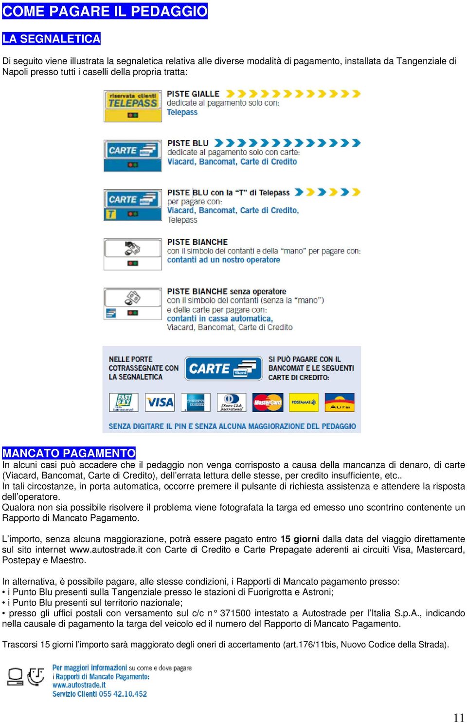 stesse, per credito insufficiente, etc.. In tali circostanze, in porta automatica, occorre premere il pulsante di richiesta assistenza e attendere la risposta dell operatore.