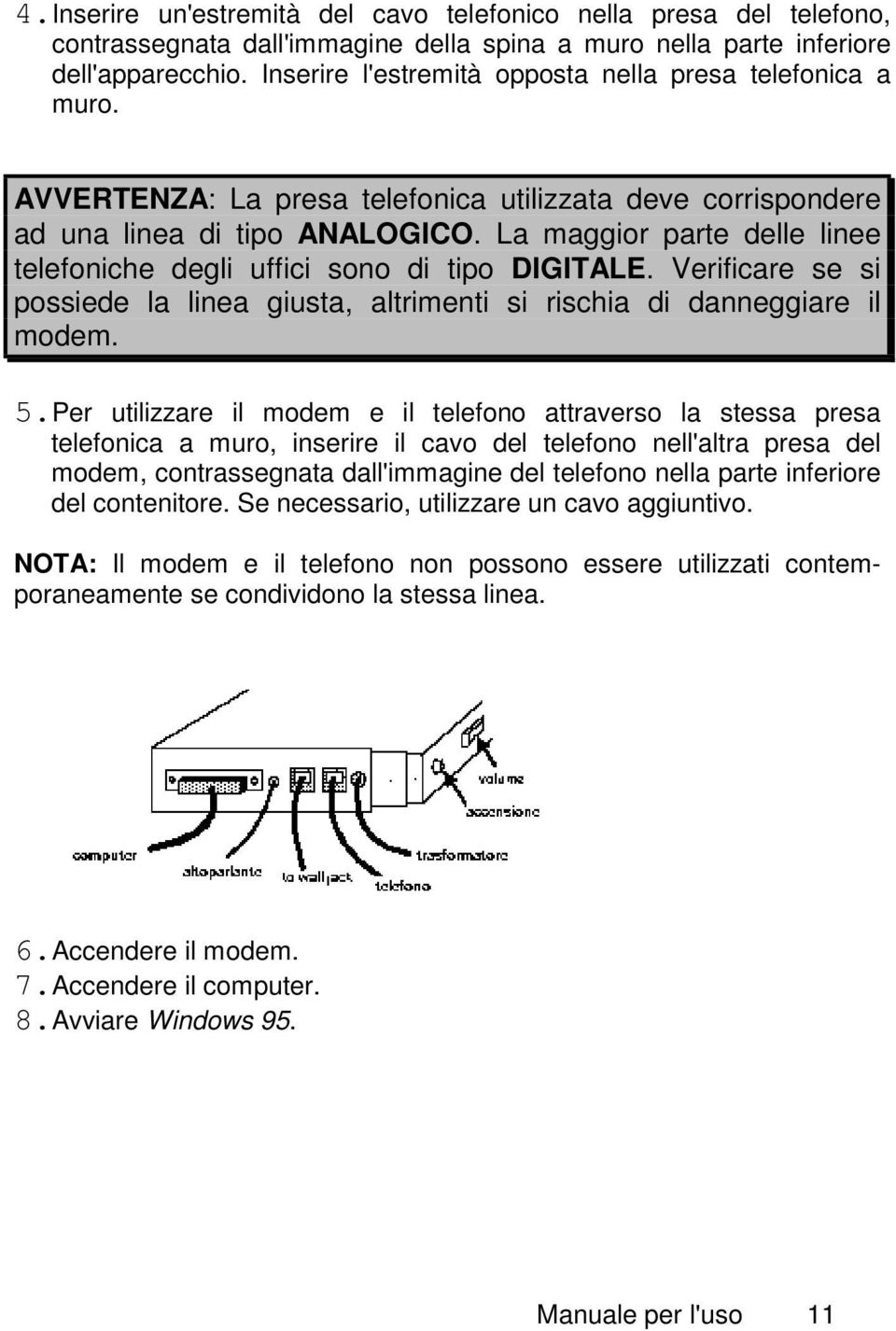 La maggior parte delle linee telefoniche degli uffici sono di tipo DIGITALE. Verificare se si possiede la linea giusta, altrimenti si rischia di danneggiare il modem. 5.