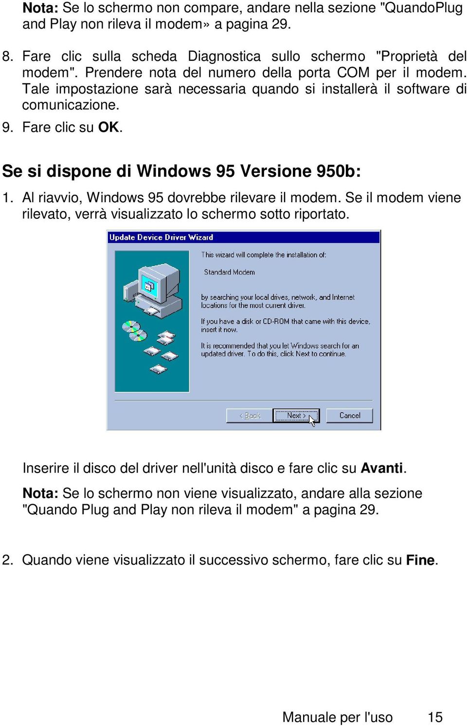 Se si dispone di Windows 95 Versione 950b: 1. Al riavvio, Windows 95 dovrebbe rilevare il modem. Se il modem viene rilevato, verrà visualizzato lo schermo sotto riportato.