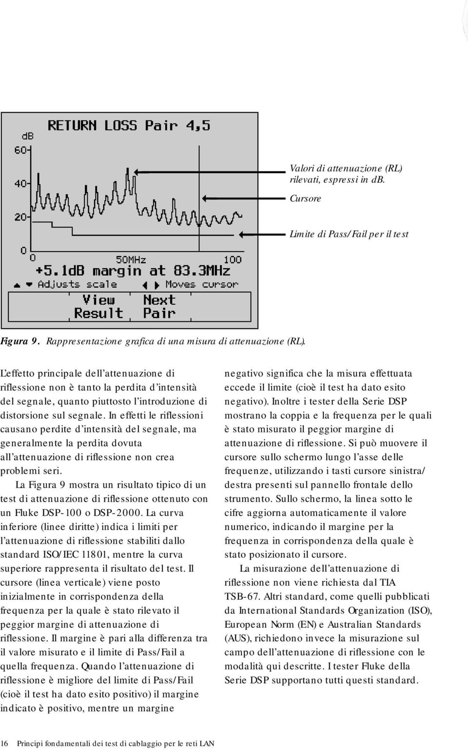 In effetti le riflessioni causano perdite d intensità del segnale, ma generalmente la perdita dovuta all attenuazione di riflessione non crea problemi seri.