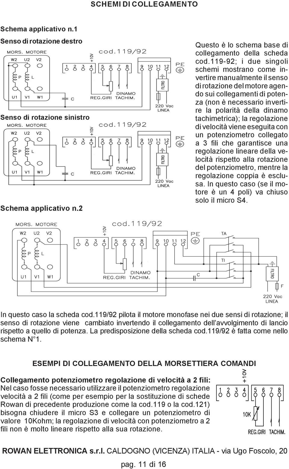 tachimetrica); la regolazione di velocità viene eseguita con un potenziometro collegato a 3 fili che garantisce una regolazione lineare della velocità rispetto alla rotazione del potenziometro,