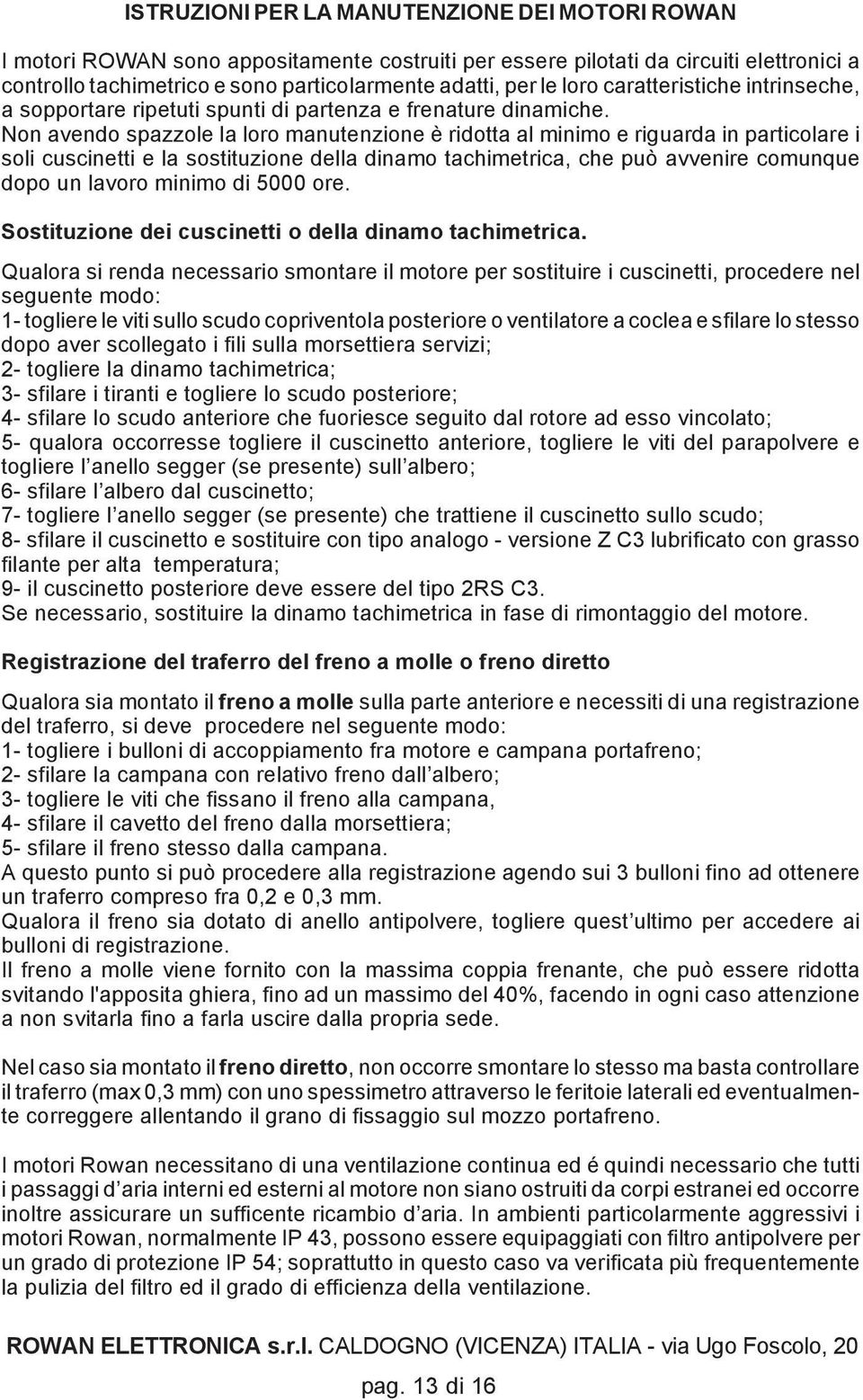 Non avendo spazzole la loro manutenzione è ridotta al minimo e riguarda in particolare i soli cuscinetti e la sostituzione della dinamo tachimetrica, che può avvenire comunque dopo un lavoro minimo