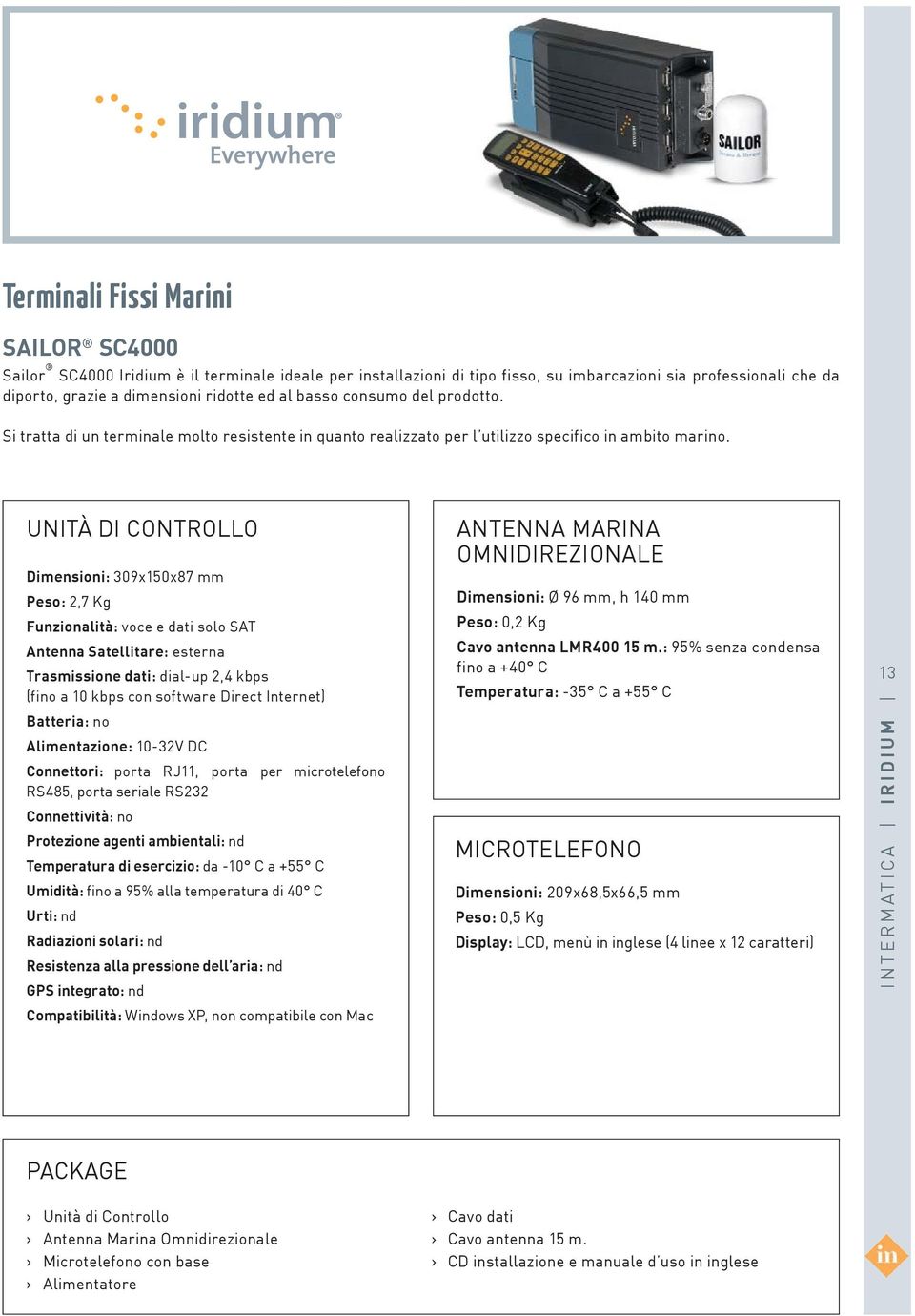 UNITÀ DI CONTROLLO Dimensioni: 309x150x87 mm Peso: 2,7 Kg Funzionalità: voce e dati solo SAT Antenna Satellitare: esterna Trasmissione dati: dial-up 2,4 kbps (fino a 10 kbps con software Direct