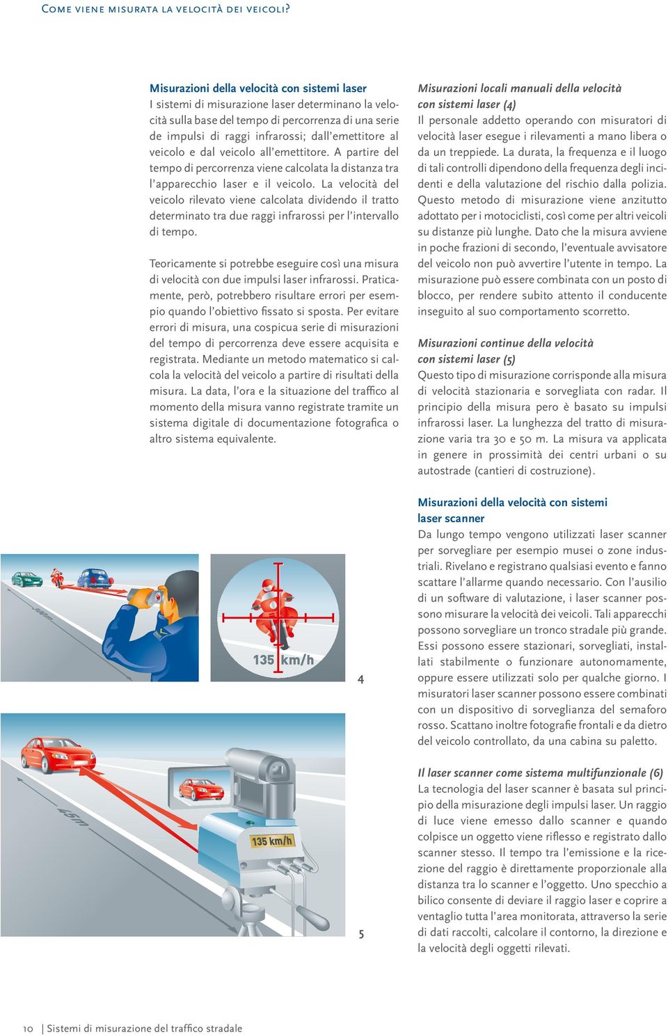 veicolo e dal veicolo all emettitore. A partire del tempo di percorrenza viene calcolata la distanza tra l apparecchio laser e il veicolo.