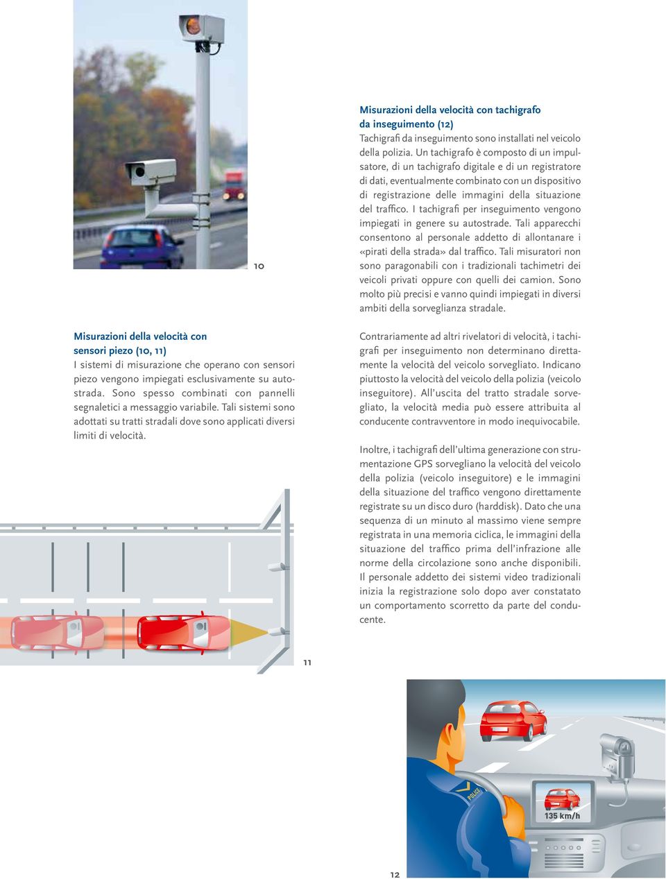 gkeitsmessung mit Drucksensoren (Piezo) 10 Misurazioni della velocità con tachigrafo da inseguimento (12) Tachigrafi da inseguimento sono installati nel veicolo della polizia.