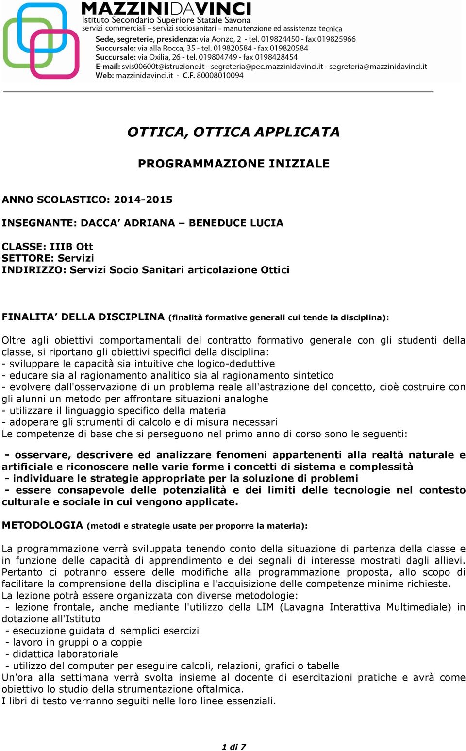 riportano gli obiettivi specifici della disciplina: - sviluppare le capacità sia intuitive che logico-deduttive - educare sia al ragionamento analitico sia al ragionamento sintetico - evolvere