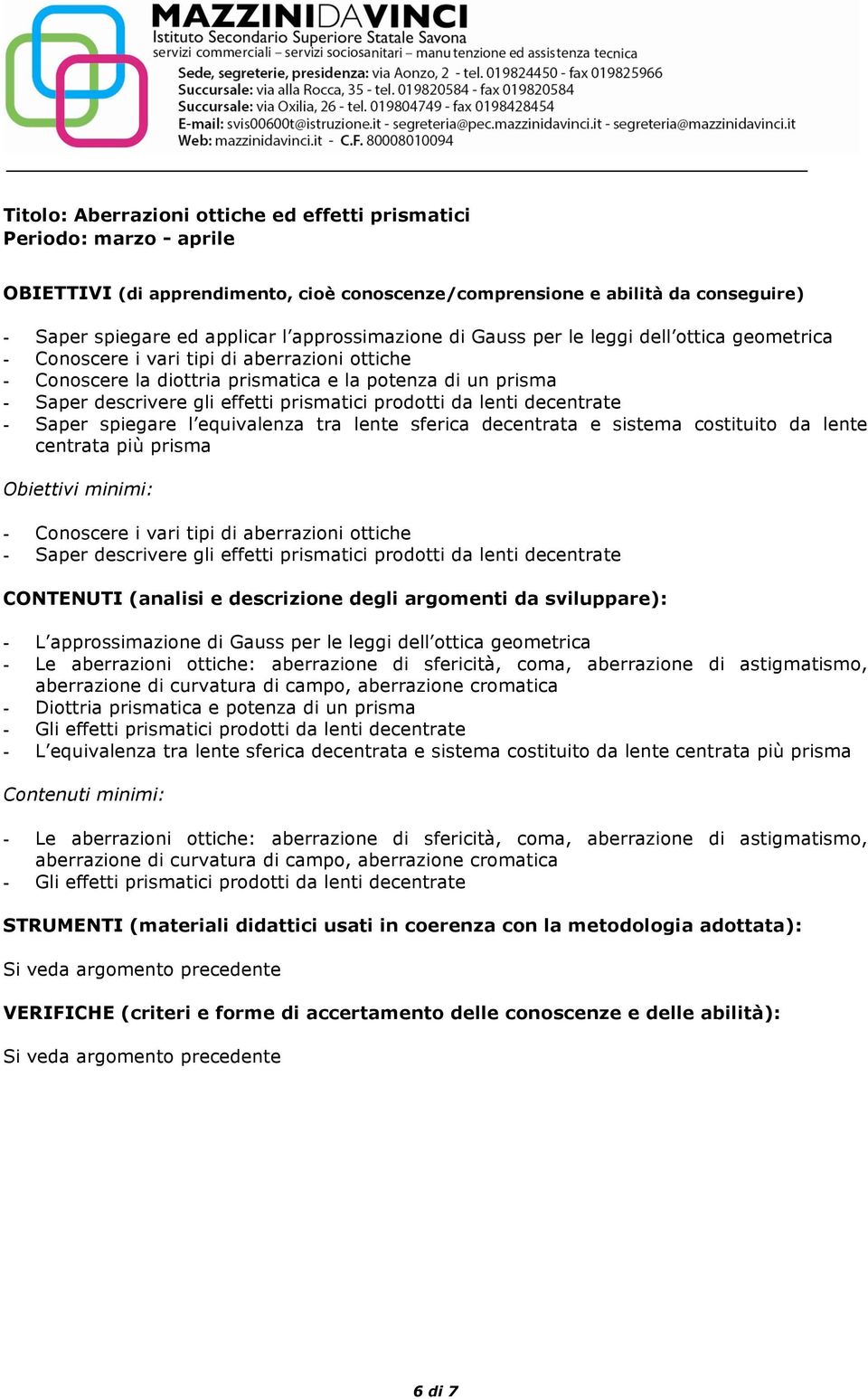 sferica decentrata e sistema costituito da lente centrata più prisma - Conoscere i vari tipi di aberrazioni ottiche - Saper descrivere gli effetti prismatici prodotti da lenti decentrate - L