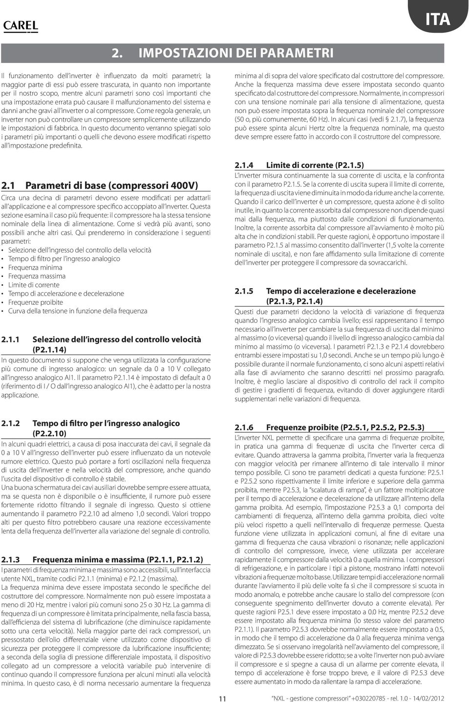 parametri sono così importanti che una impostazione errata può causare il malfunzionamento del sistema e danni anche gravi all inverter o al compressore.