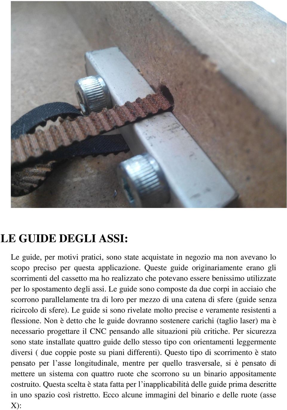 Le guide sono composte da due corpi in acciaio che scorrono parallelamente tra di loro per mezzo di una catena di sfere (guide senza ricircolo di sfere).