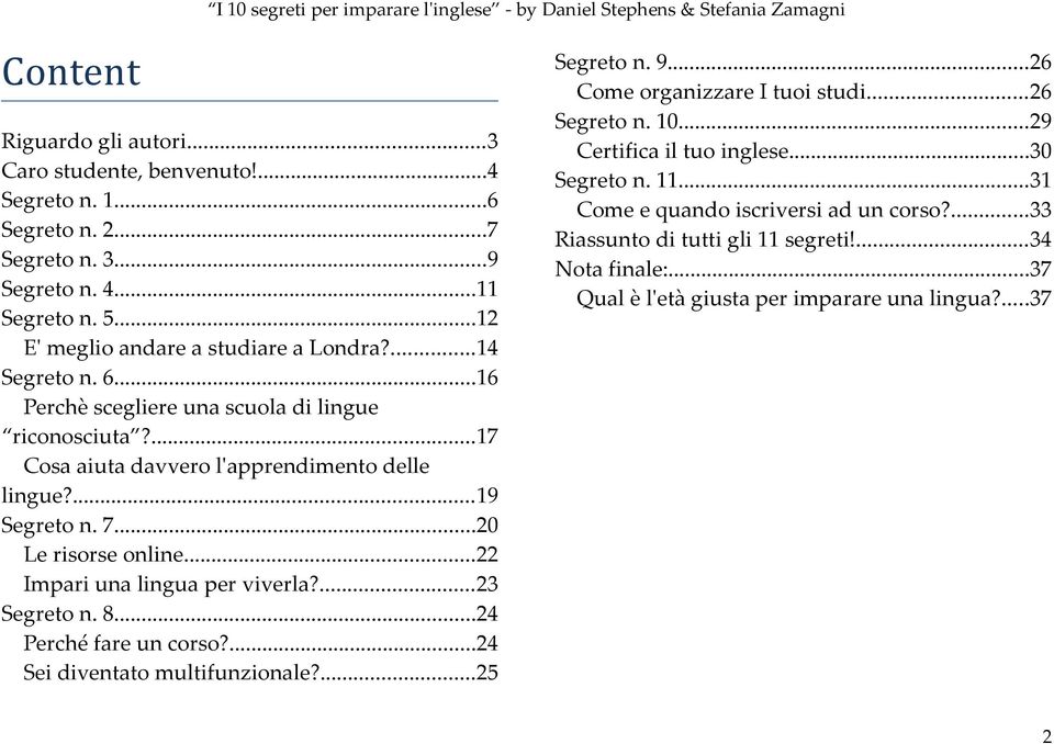 ..22 Impari una lingua per viverla?...23 Segreto n. 8...24 Perché fare un corso?...24 Sei diventato multifunzionale?...25 Segreto n. 9...26 Come organizzare I tuoi studi...26 Segreto n.