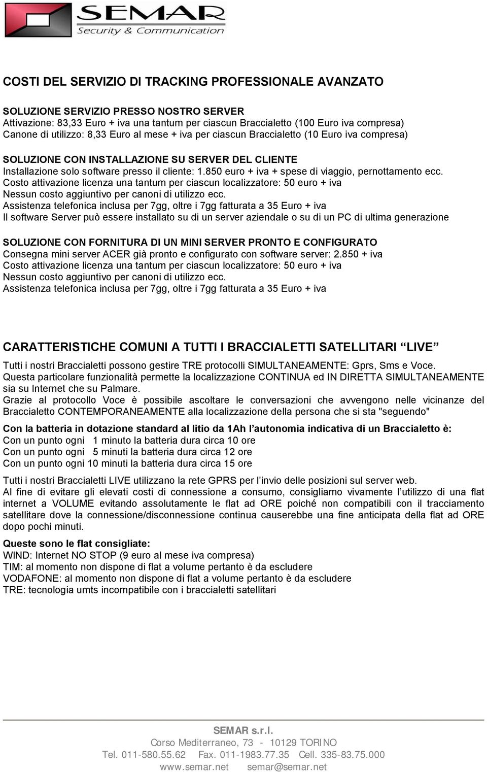 850 euro + iva + spese di viaggio, pernottamento ecc. Costo attivazione licenza una tantum per ciascun localizzatore: 50 euro + iva Nessun costo aggiuntivo per canoni di utilizzo ecc.