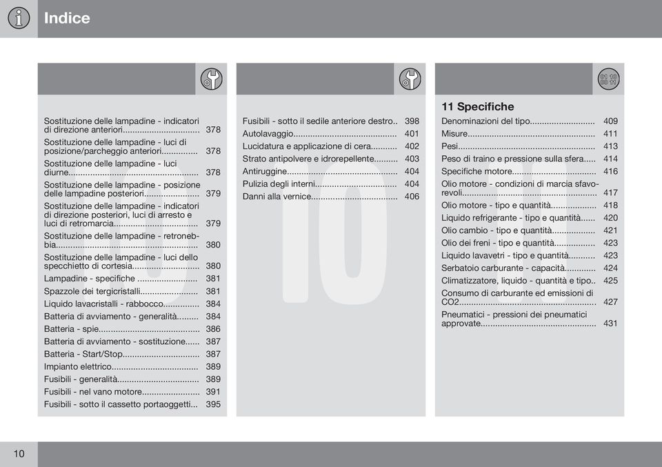 .. 379 Sostituzione delle lampadine - retronebbia... 380 Sostituzione delle lampadine - luci dello specchietto di cortesia... 380 Lampadine - specifiche... 381 Spazzole dei tergicristalli.