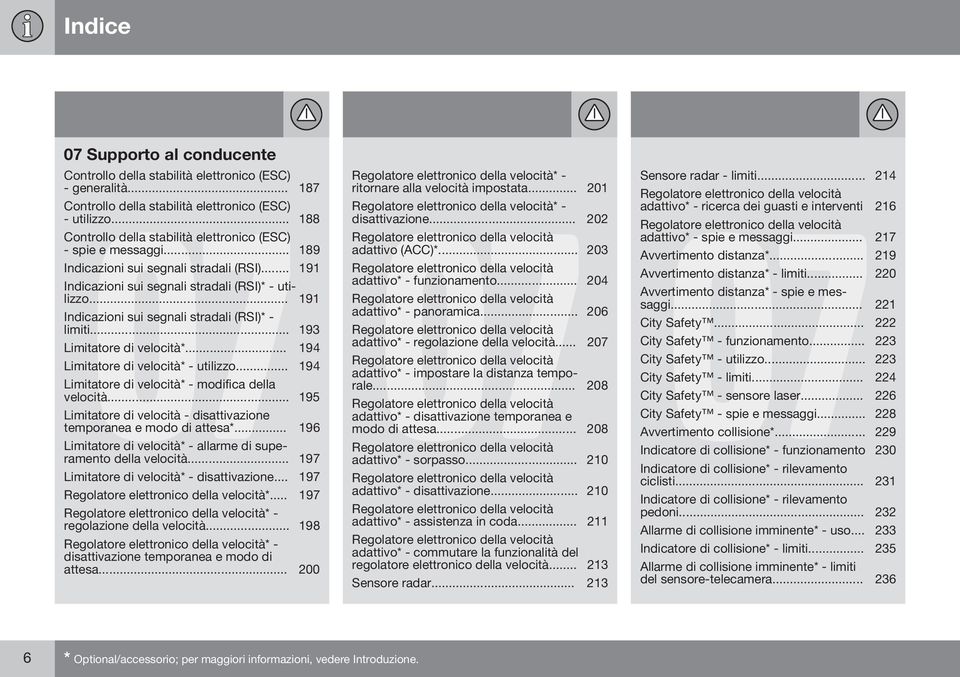 .. 191 Indicazioni sui segnali stradali (RSI)* - limiti... 193 Limitatore di velocità*... 194 Limitatore di velocità* - utilizzo... 194 Limitatore di velocità* - modifica della velocità.