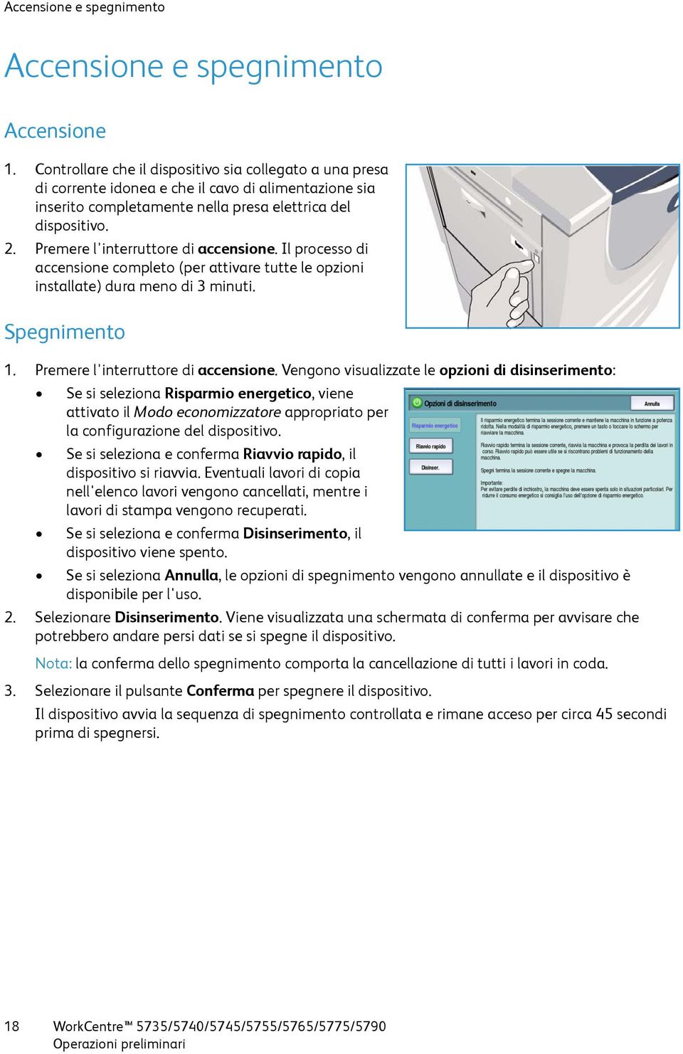 Premere l'interruttore di accensione. Il processo di accensione completo (per attivare tutte le opzioni installate) dura meno di 3 minuti. Spegnimento 1. Premere l'interruttore di accensione.