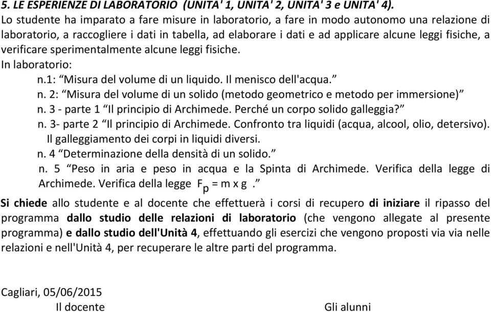 verificare sperimentalmente alcune leggi fisiche. In laboratorio: n.1: Misura del volume di un liquido. Il menisco dell'acqua. n. 2: Misura del volume di un solido (metodo geometrico e metodo per immersione) n.