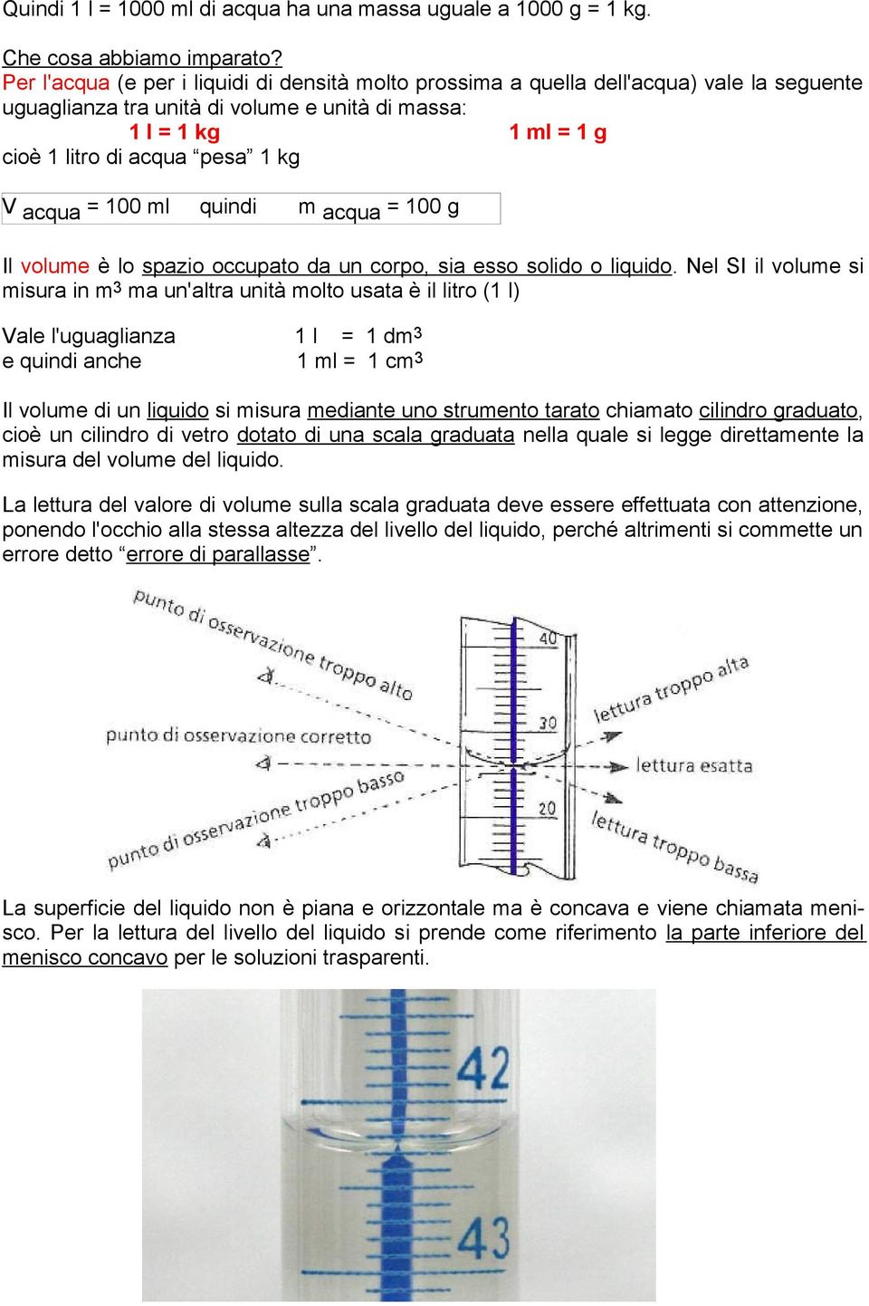 acqua = 100 ml quindi m acqua = 100 g Il volume è lo spazio occupato da un corpo, sia esso solido o liquido.