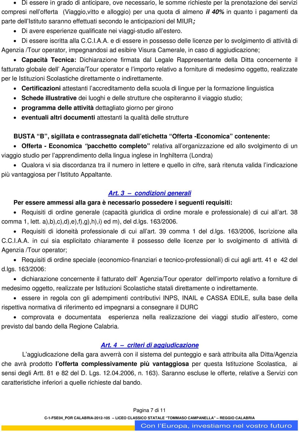 A. e di essere in possesso delle licenze per lo svolgimento di attività di Agenzia /Tour operator, impegnandosi ad esibire Visura Camerale, in caso di aggiudicazione; Capacità Tecnica: Dichiarazione