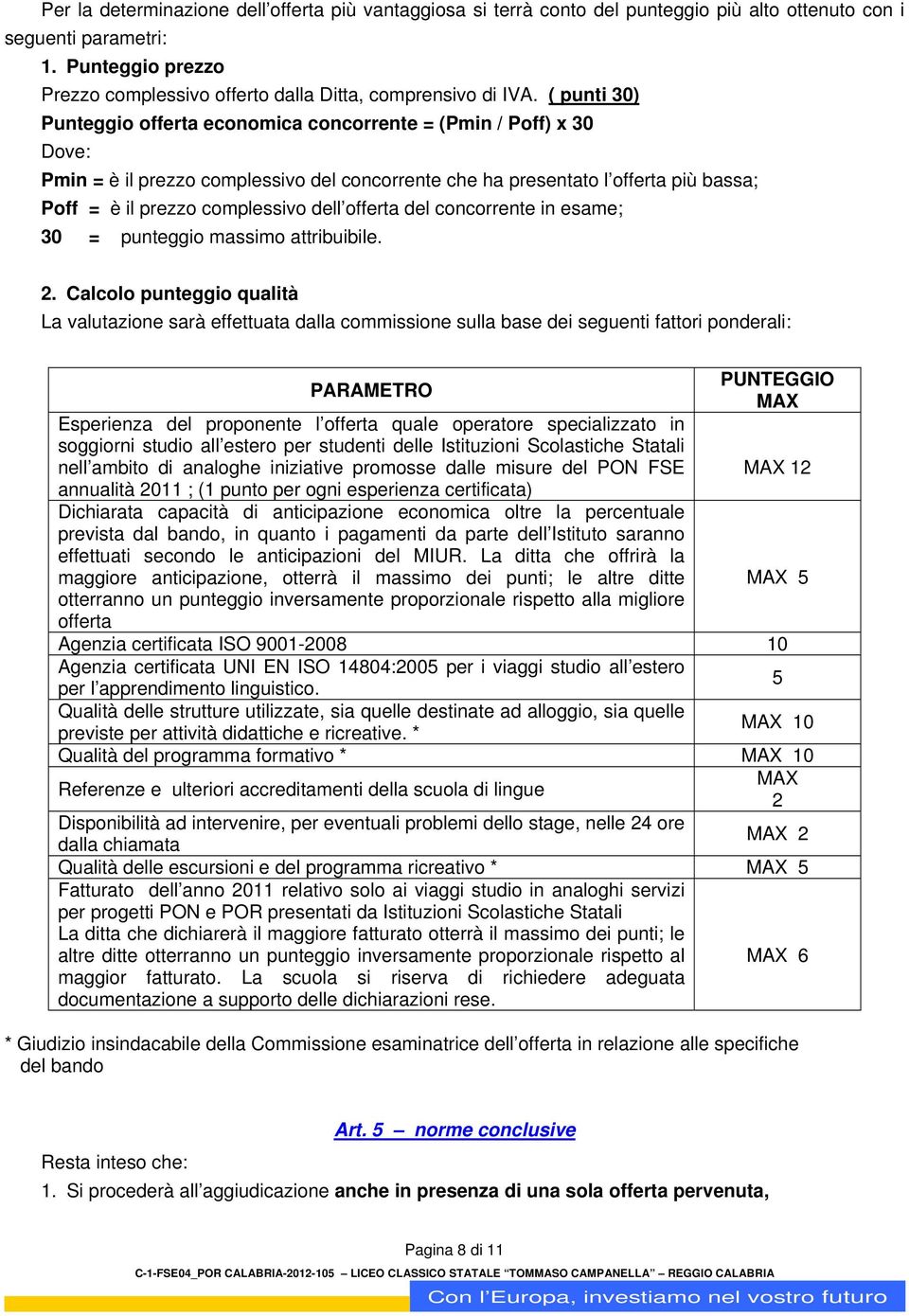 ( punti 30) Punteggio offerta economica concorrente = (Pmin / Poff) x 30 Dove: Pmin = è il prezzo complessivo del concorrente che ha presentato l offerta più bassa; Poff = è il prezzo complessivo