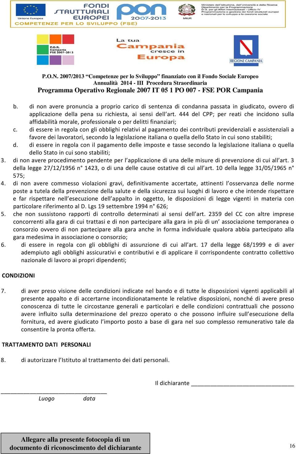 di essere in regola con gli obblighi relativi al pagamento dei contributi previdenziali e assistenziali a favore dei lavoratori, secondo la legislazione italiana o quella dello Stato in cui sono