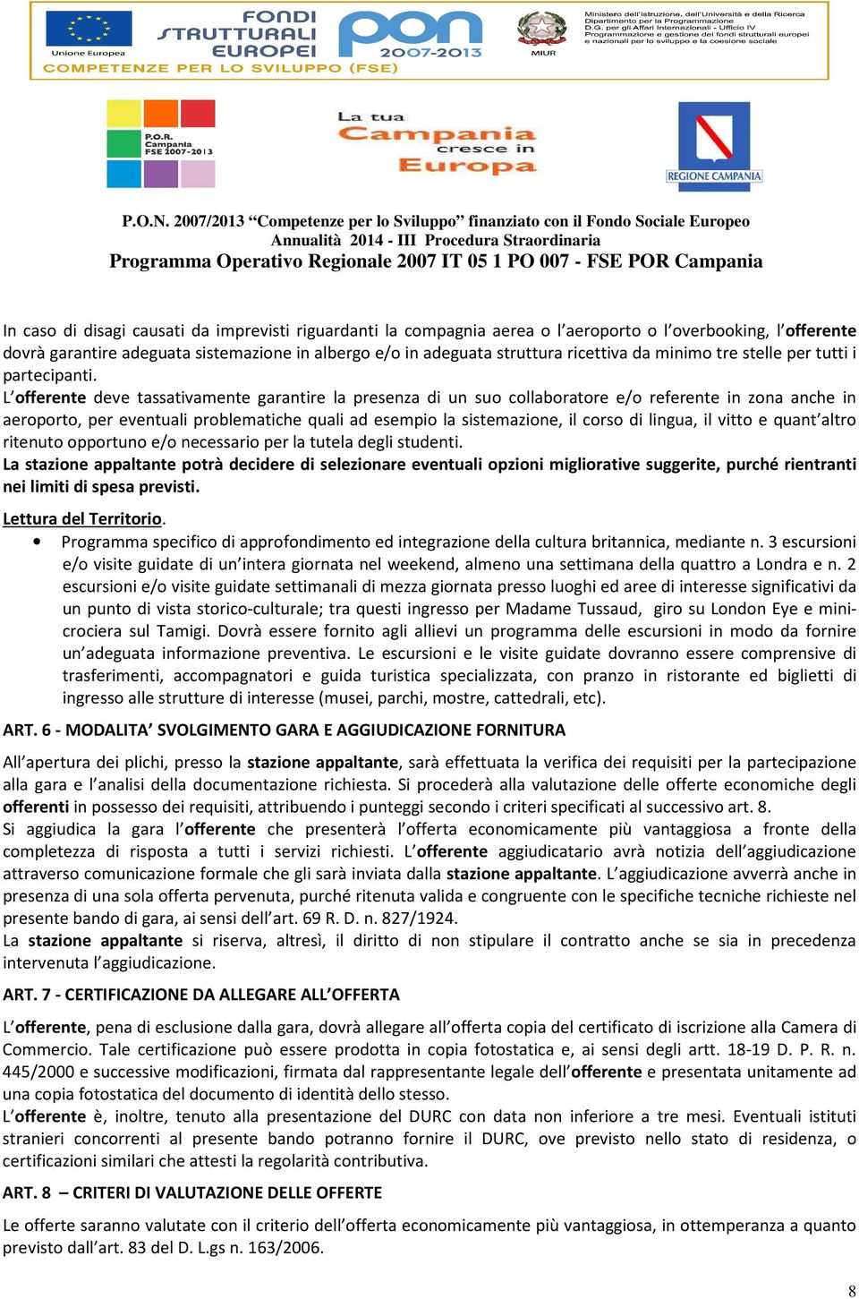 L offerente deve tassativamente garantire la presenza di un suo collaboratore e/o referente in zona anche in aeroporto, per eventuali problematiche quali ad esempio la sistemazione, il corso di